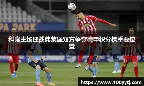 科隆主场迎战弗莱堡双方争夺德甲积分榜重要位置