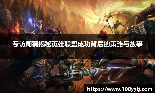 专访周磊揭秘英雄联盟成功背后的策略与故事